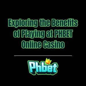 Exploring the Benefits of Playing at PHBET Online Casino - phbet1