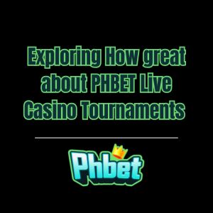 Exploring How great about PHBET Live Casino Tournaments - phbet1